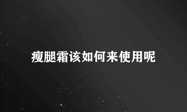 瘦腿霜该如何来使用呢