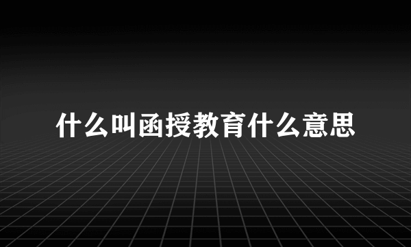 什么叫函授教育什么意思