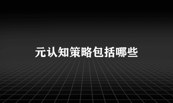元认知策略包括哪些