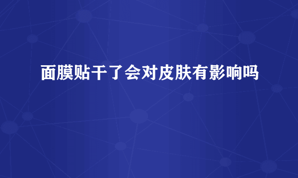 面膜贴干了会对皮肤有影响吗