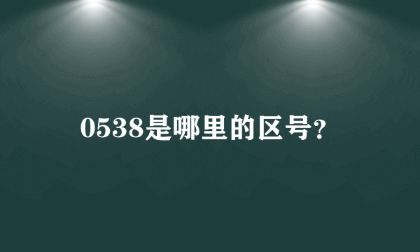 0538是哪里的区号？