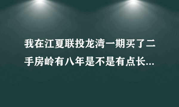 我在江夏联投龙湾一期买了二手房岭有八年是不是有点长住了以后好出手吗？