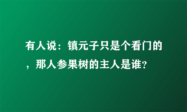 有人说：镇元子只是个看门的，那人参果树的主人是谁？