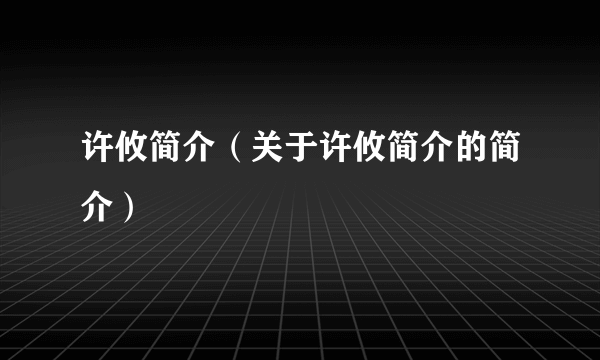 许攸简介（关于许攸简介的简介）