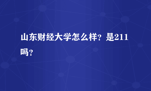 山东财经大学怎么样？是211吗？