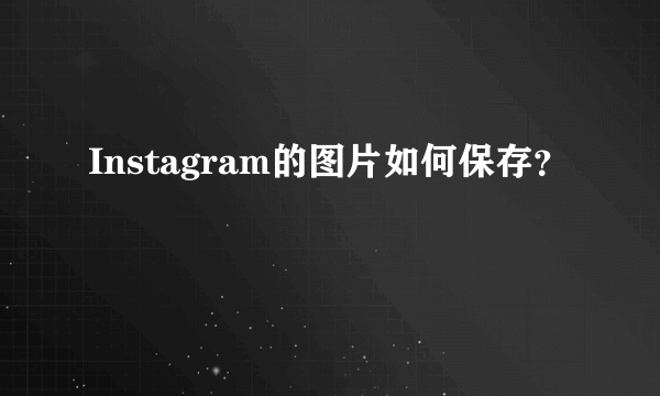 Instagram的图片如何保存？