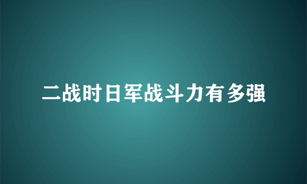 二战时日军战斗力有多强