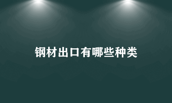 钢材出口有哪些种类