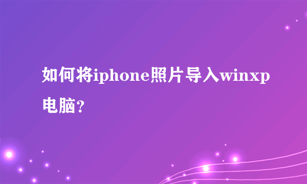 如何将iphone照片导入winxp电脑？