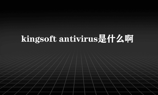kingsoft antivirus是什么啊