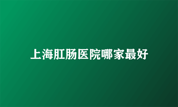 上海肛肠医院哪家最好