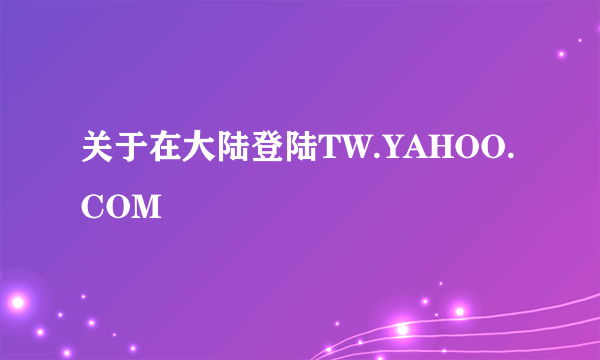 关于在大陆登陆TW.YAHOO.COM
