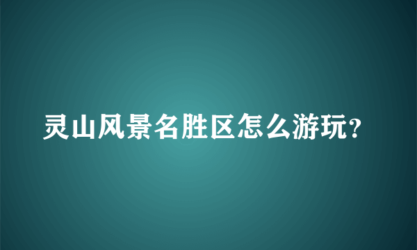 灵山风景名胜区怎么游玩？