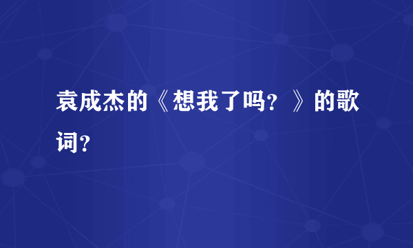 袁成杰的《想我了吗？》的歌词？