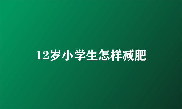 12岁小学生怎样减肥