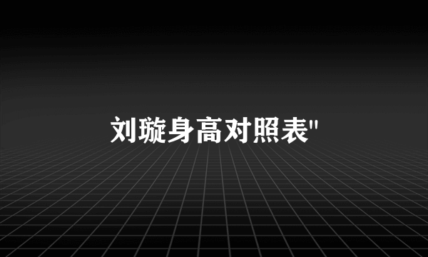 刘璇身高对照表
