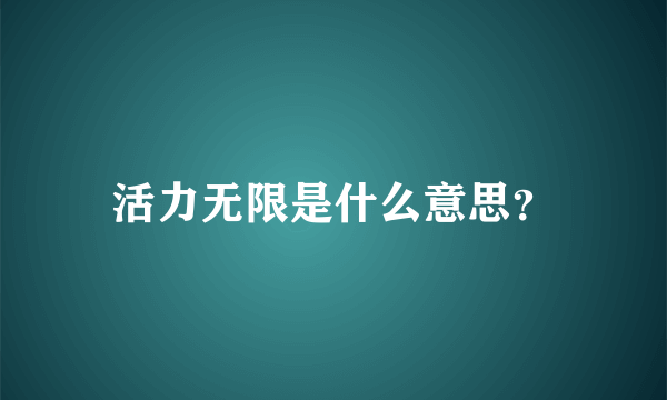 活力无限是什么意思？