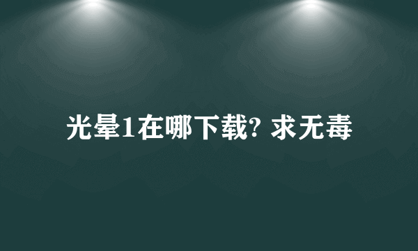 光晕1在哪下载? 求无毒