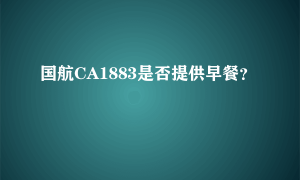 国航CA1883是否提供早餐？