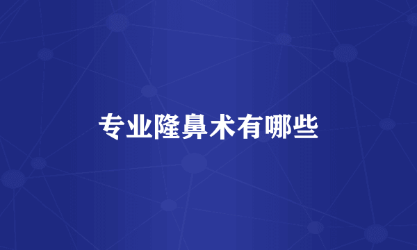 专业隆鼻术有哪些