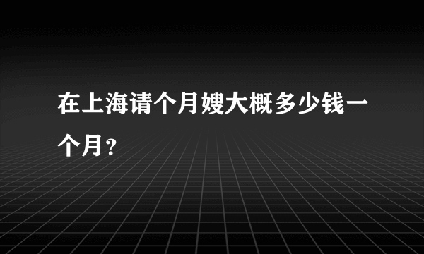 在上海请个月嫂大概多少钱一个月？