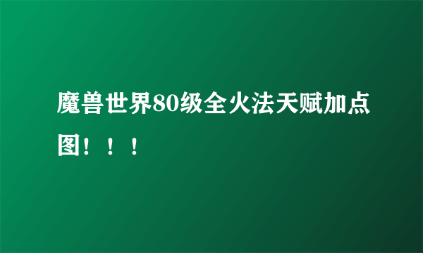 魔兽世界80级全火法天赋加点图！！！