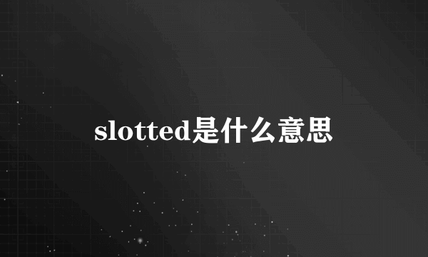 slotted是什么意思