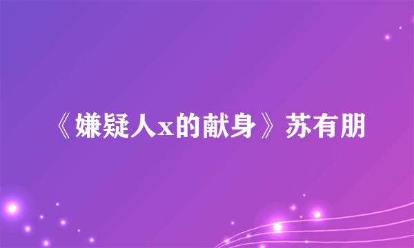 《嫌疑人x的献身》苏有朋