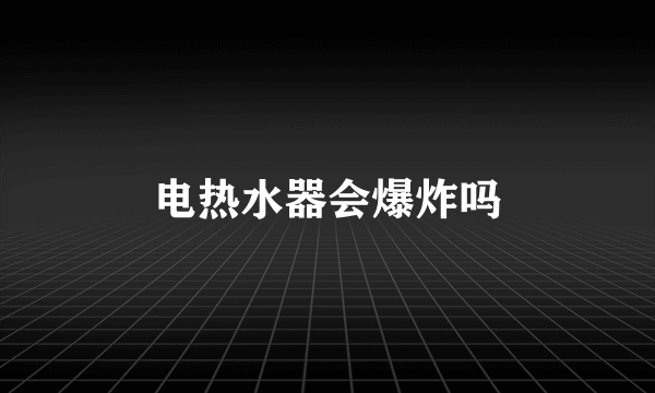 电热水器会爆炸吗