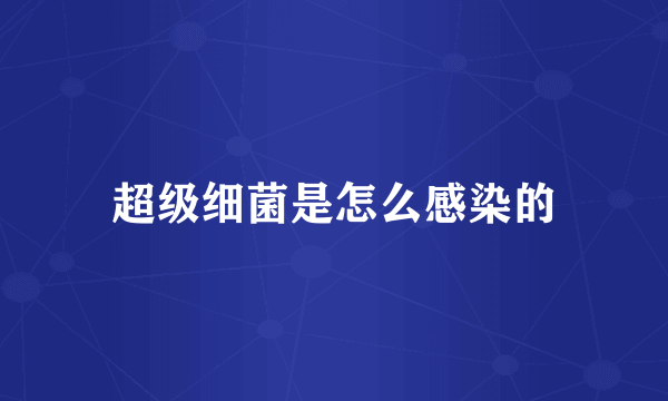 超级细菌是怎么感染的