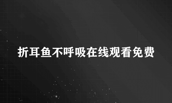 折耳鱼不呼吸在线观看免费