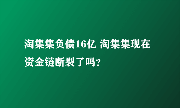 淘集集负债16亿 淘集集现在资金链断裂了吗？