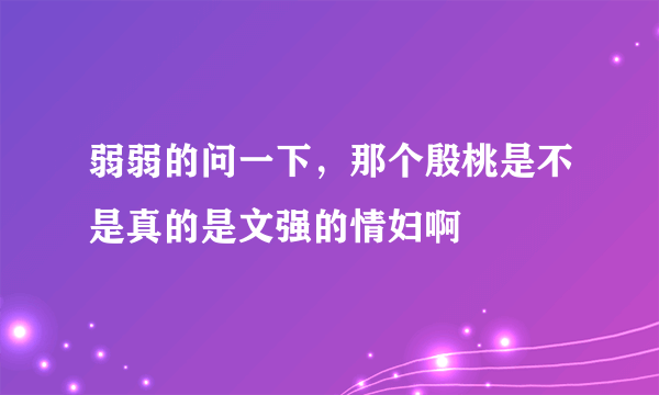 弱弱的问一下，那个殷桃是不是真的是文强的情妇啊