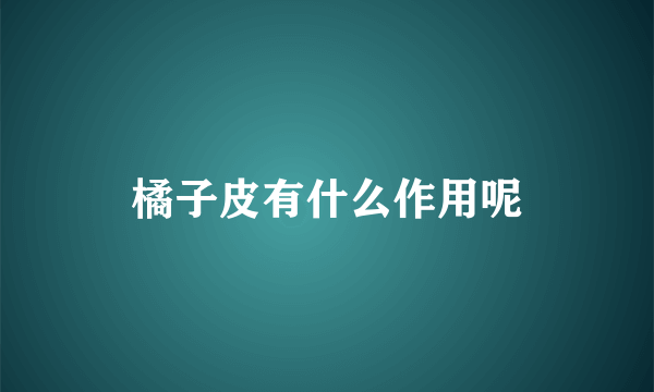 橘子皮有什么作用呢