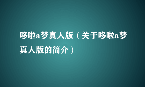 哆啦a梦真人版（关于哆啦a梦真人版的简介）