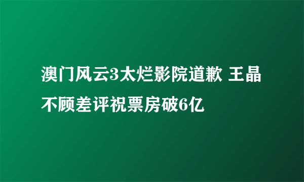 澳门风云3太烂影院道歉 王晶不顾差评祝票房破6亿