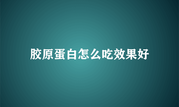 胶原蛋白怎么吃效果好