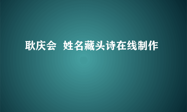 耿庆会  姓名藏头诗在线制作