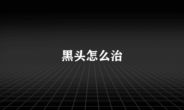 黑头怎么治