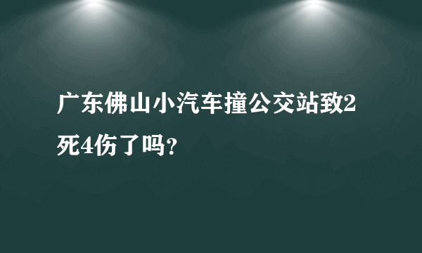 广东佛山小汽车撞公交站致2死4伤了吗？