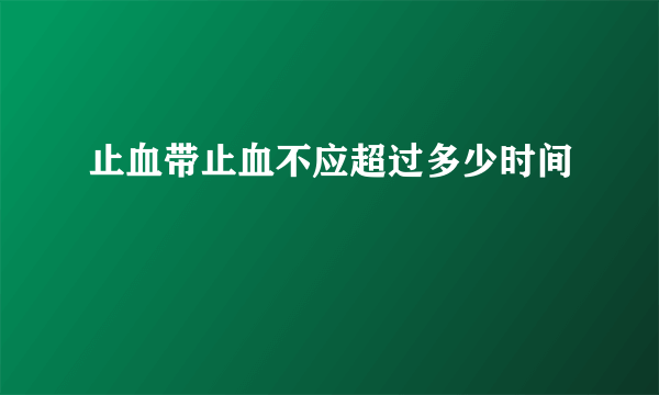 止血带止血不应超过多少时间