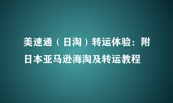 美速通（日淘）转运体验：附日本亚马逊海淘及转运教程