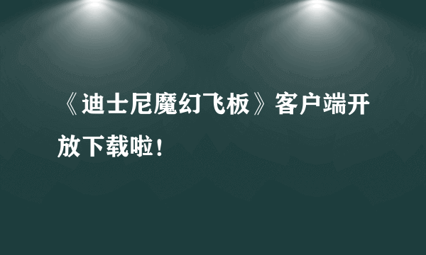 《迪士尼魔幻飞板》客户端开放下载啦！
