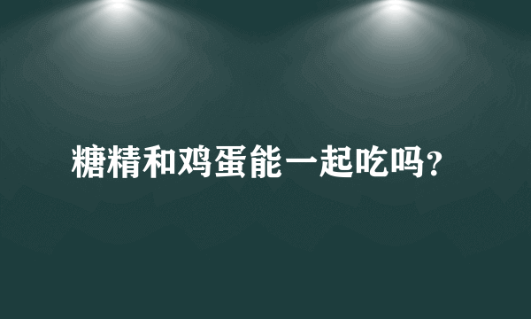 糖精和鸡蛋能一起吃吗？