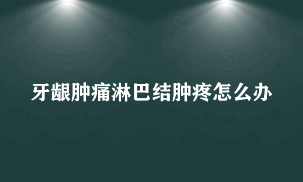 牙龈肿痛淋巴结肿疼怎么办