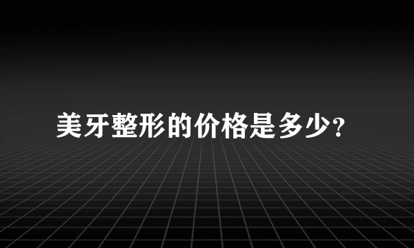 美牙整形的价格是多少？