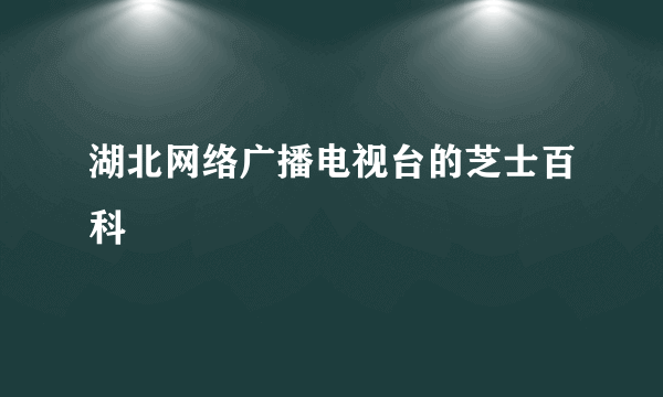 湖北网络广播电视台的芝士百科