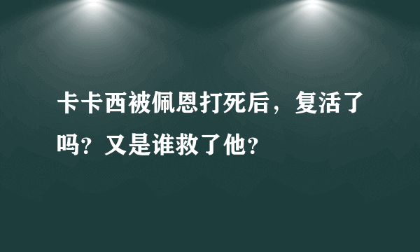 卡卡西被佩恩打死后，复活了吗？又是谁救了他？
