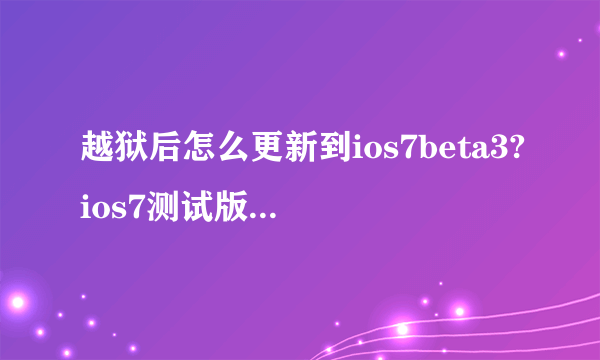 越狱后怎么更新到ios7beta3?ios7测试版固件下载