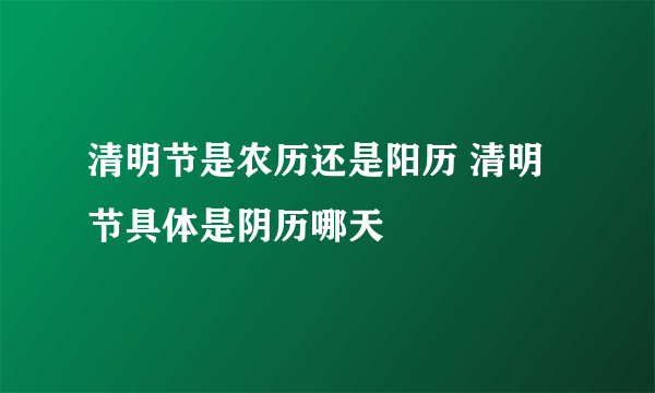 清明节是农历还是阳历 清明节具体是阴历哪天